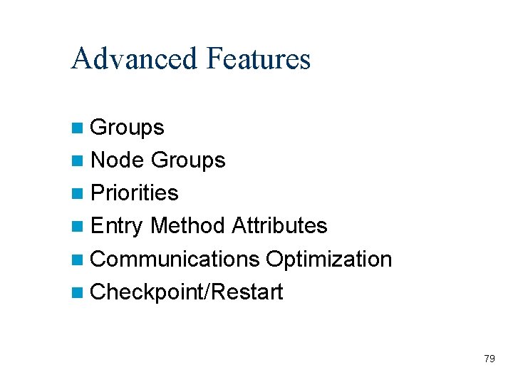 Advanced Features Groups Node Groups Priorities Entry Method Attributes Communications Optimization Checkpoint/Restart 79 
