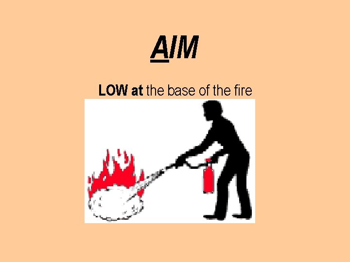 AIM LOW at the base of the fire 