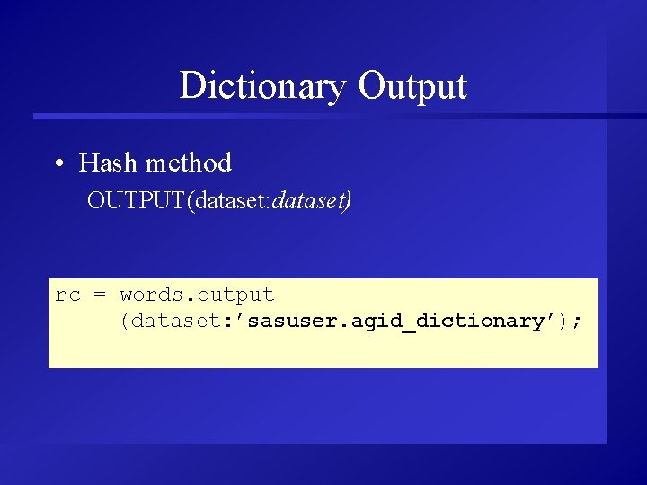 Dictionary Output • Hash method OUTPUT(dataset: dataset) rc = words. output (dataset: ’sasuser. agid_dictionary’);