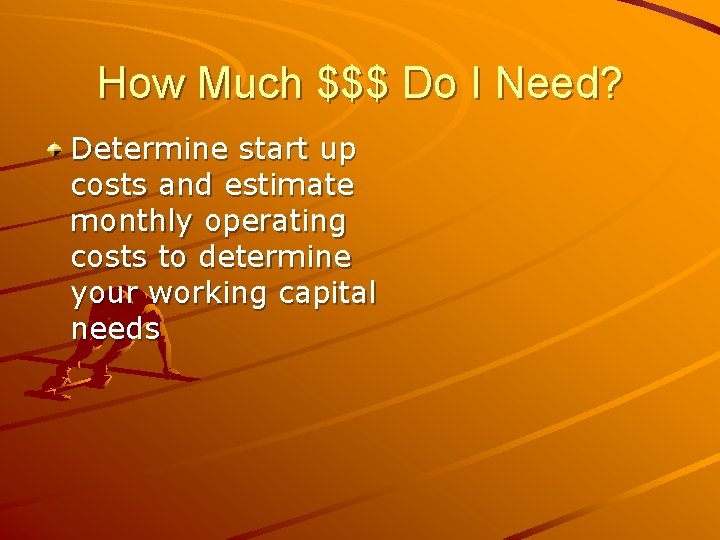 How Much $$$ Do I Need? Determine start up costs and estimate monthly operating