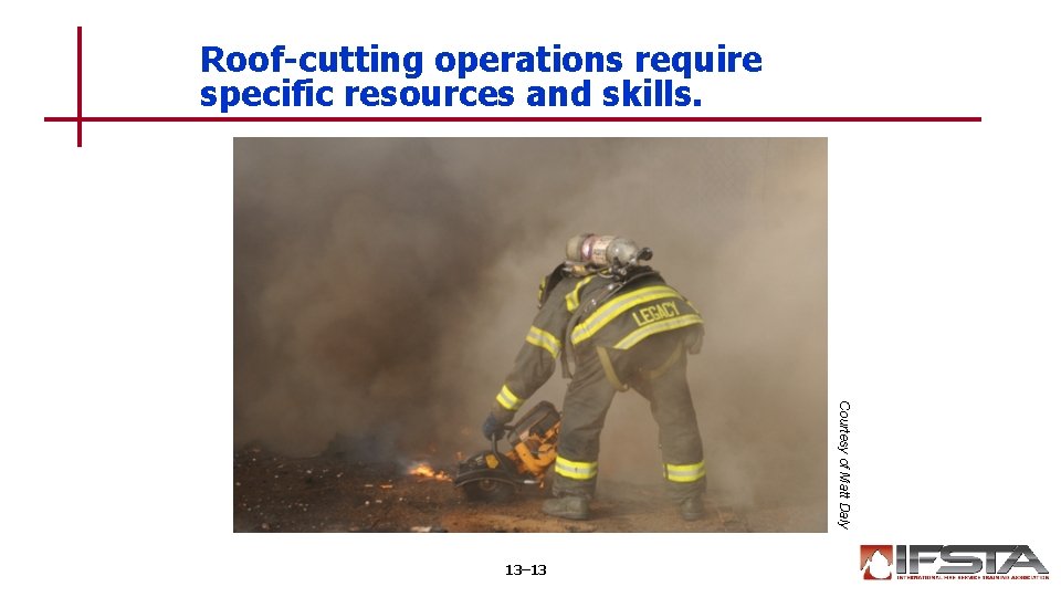 Roof-cutting operations require specific resources and skills. Courtesy of Matt Daly 13– 13 