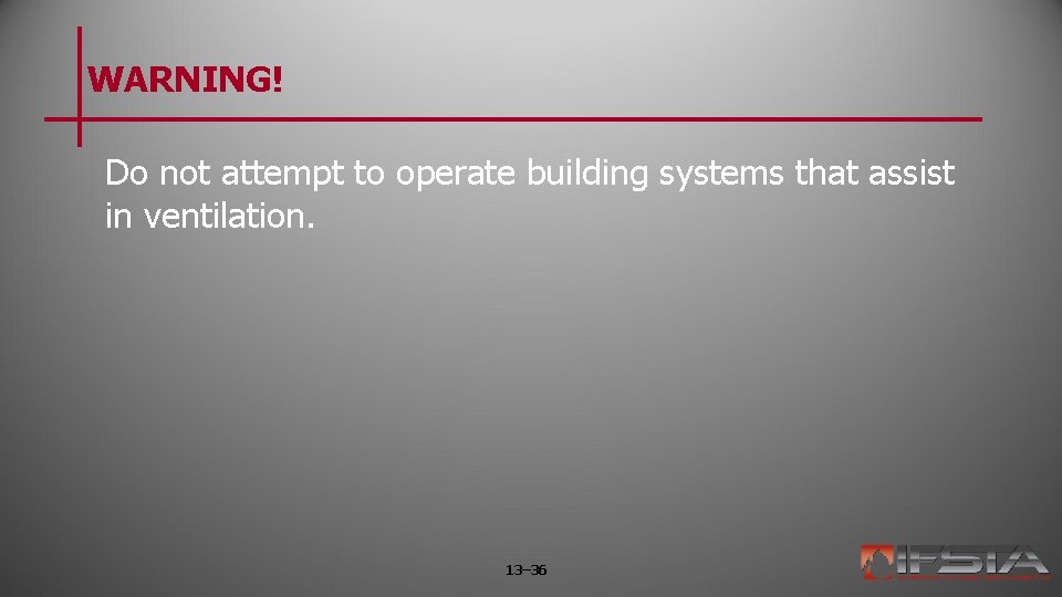 WARNING! Do not attempt to operate building systems that assist in ventilation. 13– 36