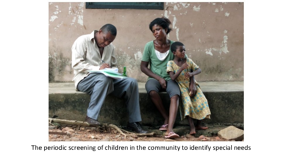 The periodic screening of children in the community to identify special needs 