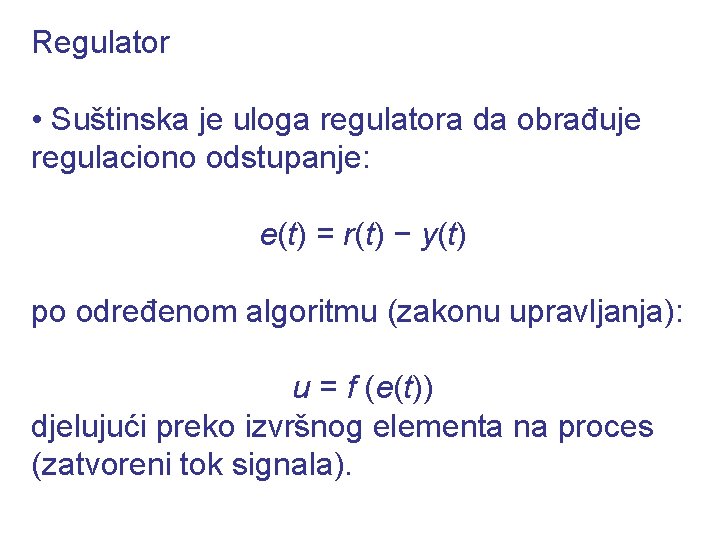 Regulator • Suštinska je uloga regulatora da obrađuje regulaciono odstupanje: e(t) = r(t) −