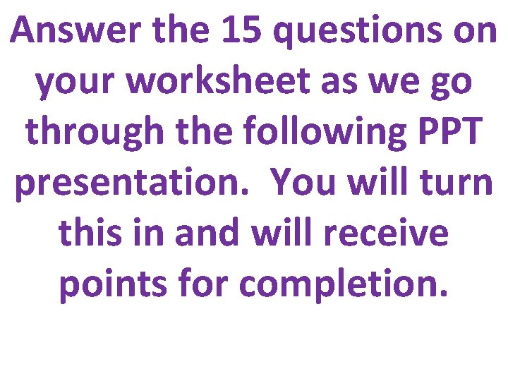 Answer the 15 questions on your worksheet as we go through the following PPT