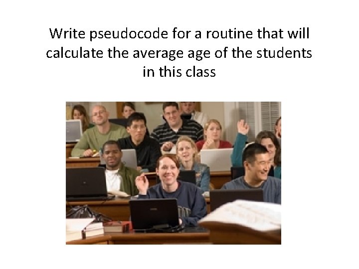 Write pseudocode for a routine that will calculate the average of the students in