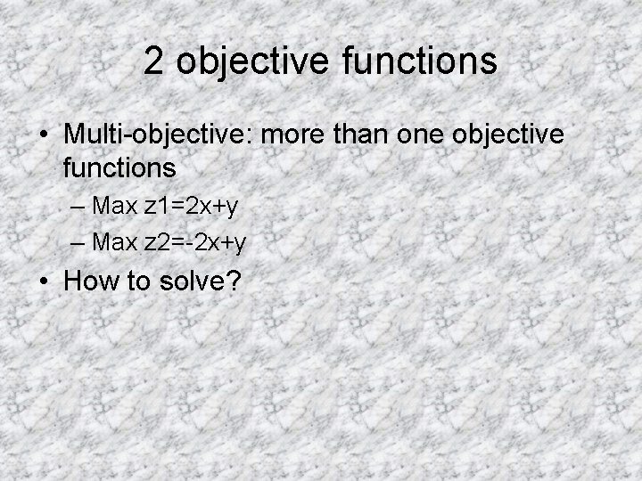 2 objective functions • Multi-objective: more than one objective functions – Max z 1=2 2 objective functions • Multi-objective: more than one objective functions – Max z 1=2