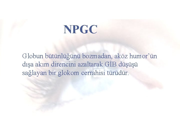 NPGC Globun bütünlüğünü bozmadan, aköz humor’ün dışa akım direncini azaltarak GİB düşüşü sağlayan bir