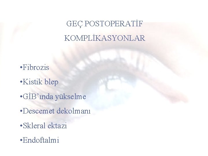 GEÇ POSTOPERATİF KOMPLİKASYONLAR • Fibrozis • Kistik blep • GİB’ında yükselme • Descemet dekolmanı