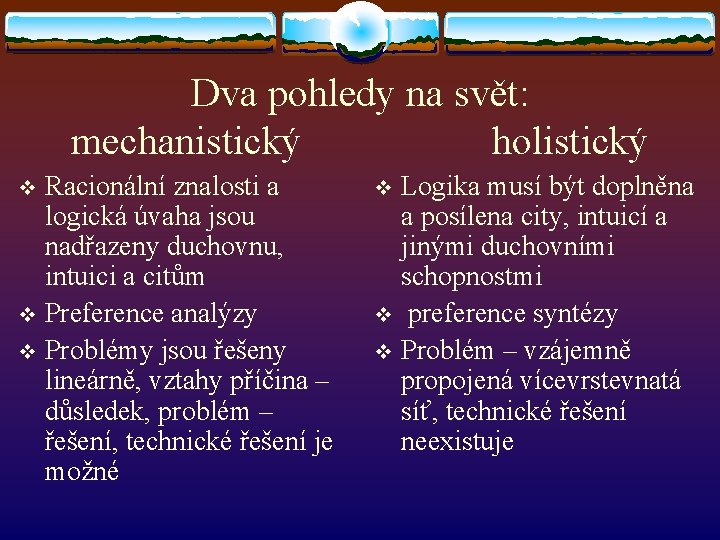 Dva pohledy na svět: mechanistický holistický Racionální znalosti a logická úvaha jsou nadřazeny duchovnu,