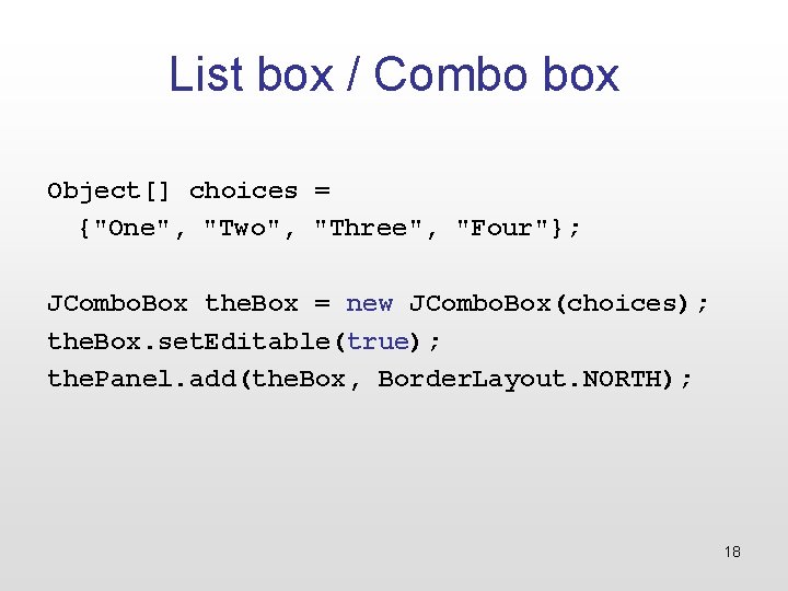 List box / Combo box Object[] choices = {"One", "Two", "Three", "Four"}; JCombo. Box