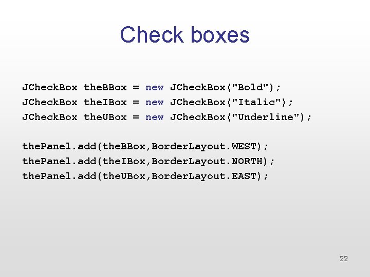 Check boxes JCheck. Box the. BBox = new JCheck. Box("Bold"); JCheck. Box the. IBox