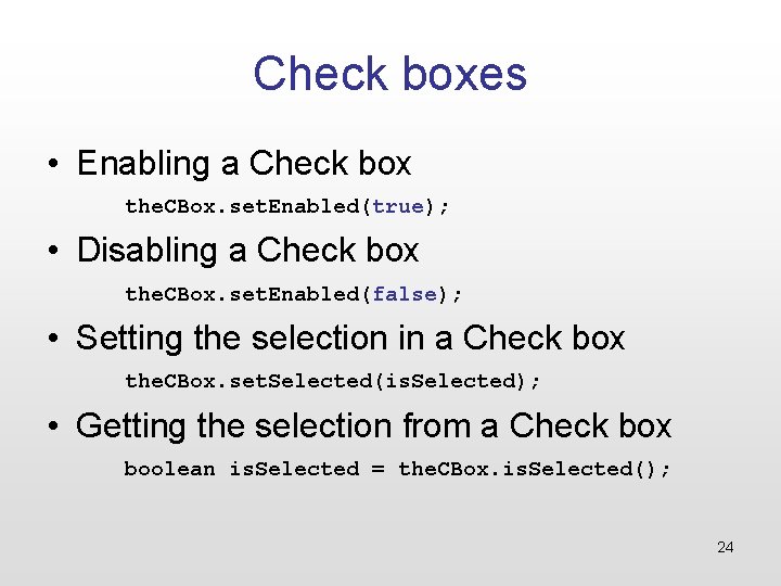 Check boxes • Enabling a Check box the. CBox. set. Enabled(true); • Disabling a