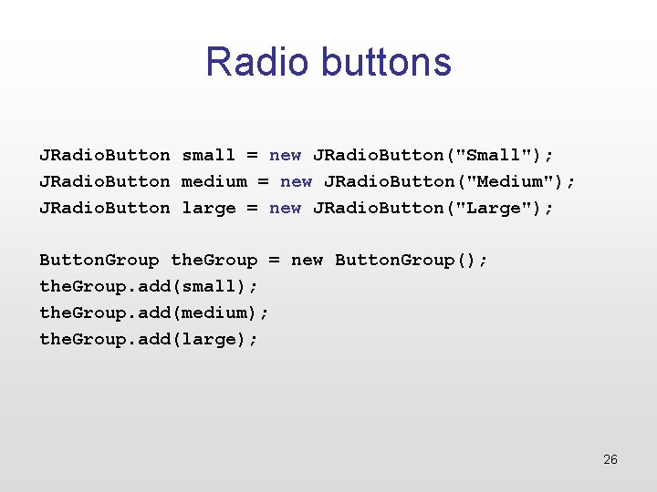 Radio buttons JRadio. Button small = new JRadio. Button("Small"); JRadio. Button medium = new