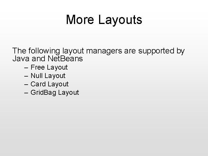More Layouts The following layout managers are supported by Java and Net. Beans –