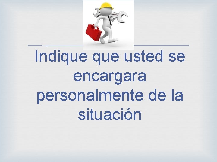  Indique usted se encargara personalmente de la situación 