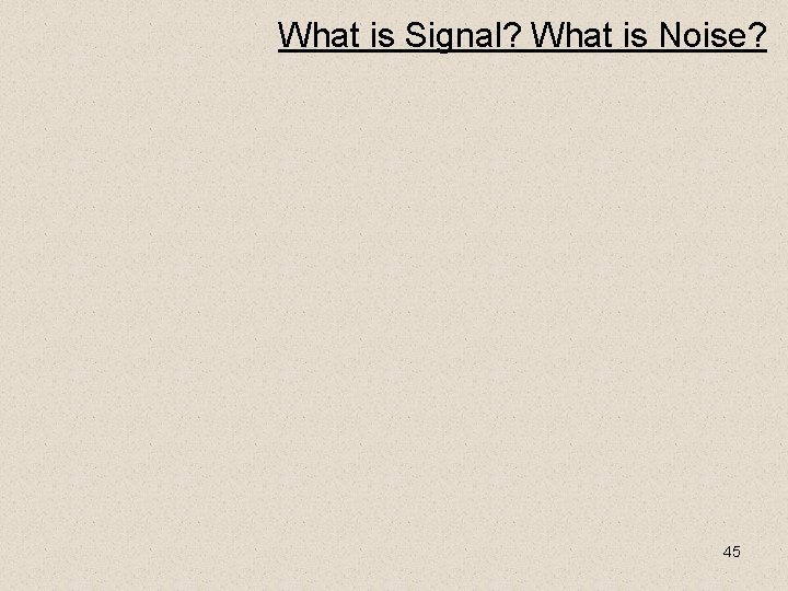 What is Signal? What is Noise? 45 
