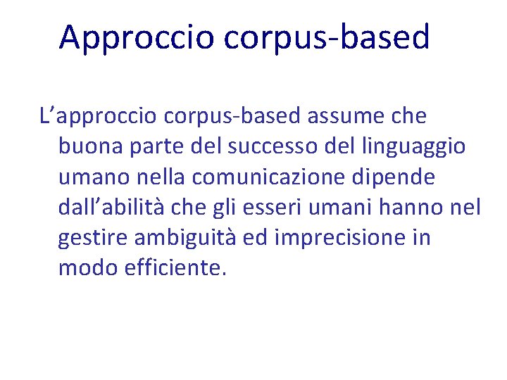 Approccio corpus-based L’approccio corpus-based assume che buona parte del successo del linguaggio umano nella
