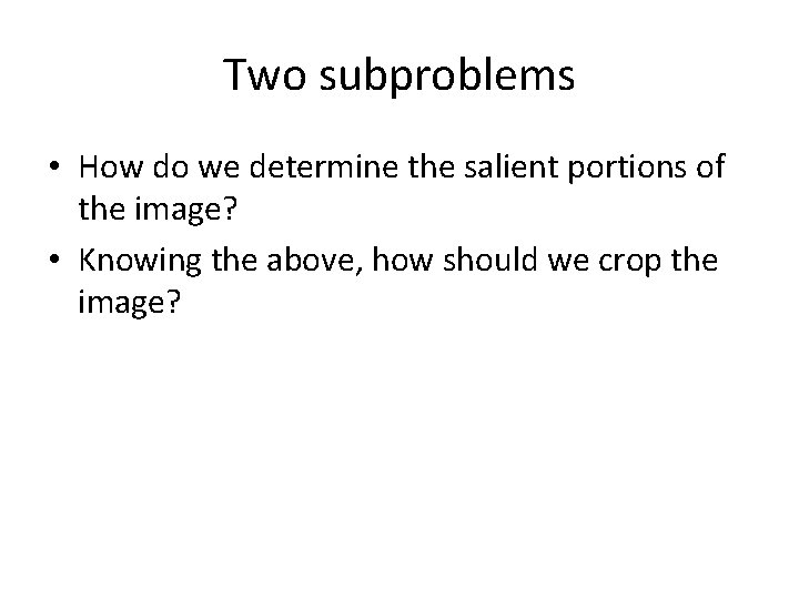 Two subproblems • How do we determine the salient portions of the image? •
