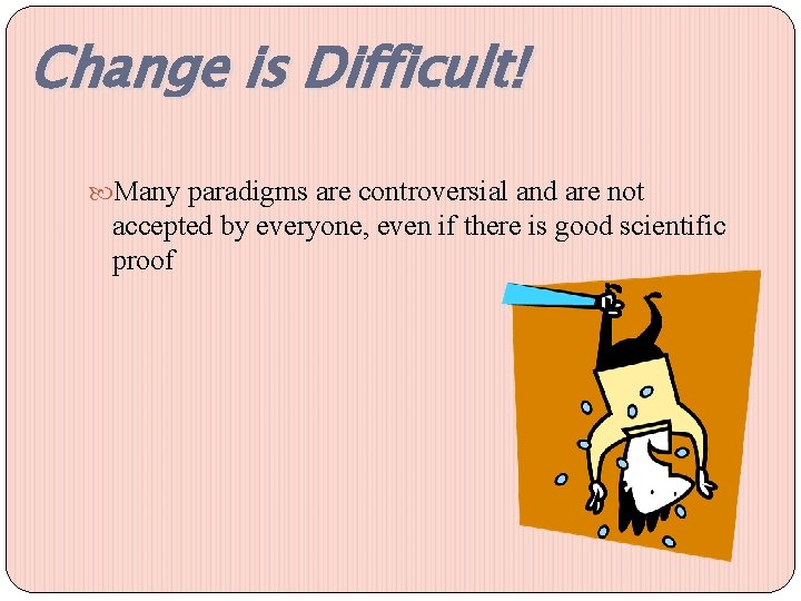 Change is Difficult! Many paradigms are controversial and are not accepted by everyone, even