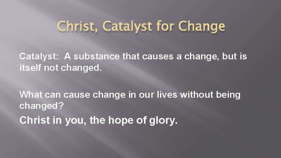 Christ, Catalyst for Change Catalyst: A substance that causes a change, but is itself