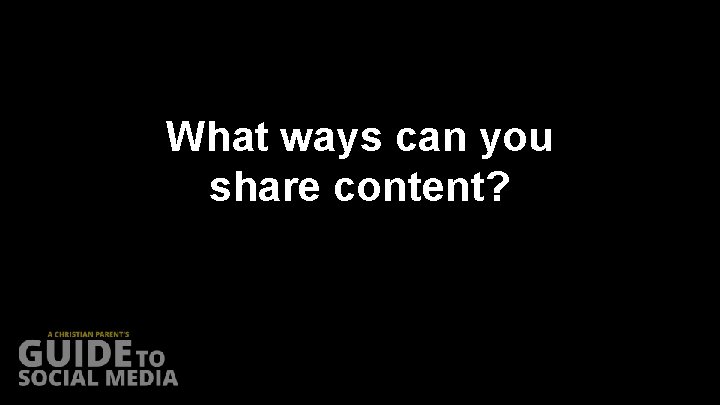 What ways can you share content? 
