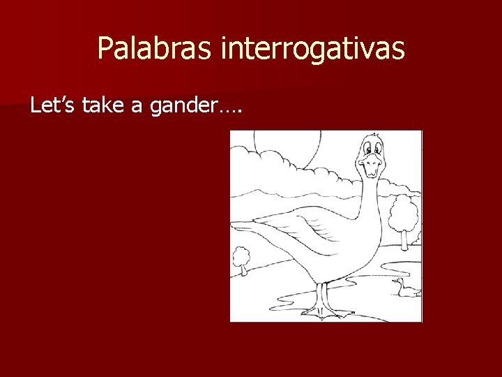 Palabras interrogativas Let’s take a gander…. 