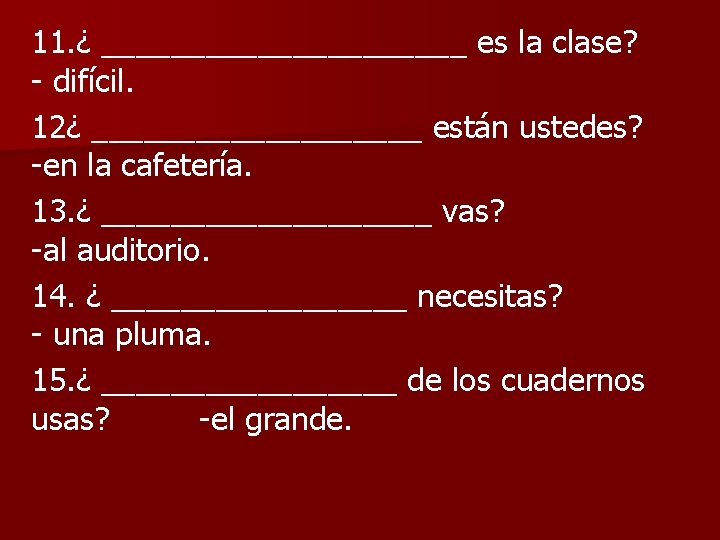 11. ¿ ___________ es la clase? - difícil. 12¿ __________ están ustedes? -en la