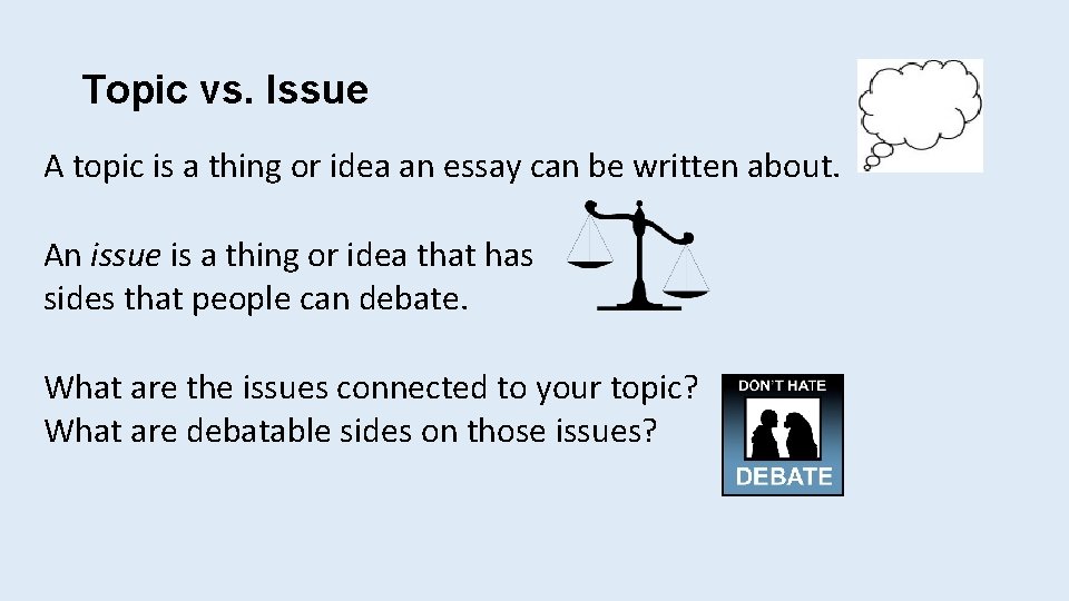 Topic vs. Issue A topic is a thing or idea an essay can be