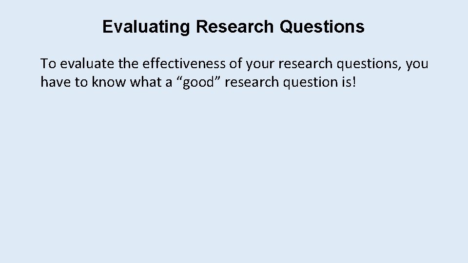 Evaluating Research Questions To evaluate the effectiveness of your research questions, you have to