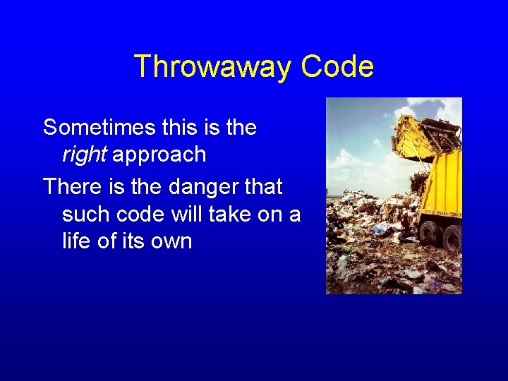 Throwaway Code Sometimes this is the right approach There is the danger that such