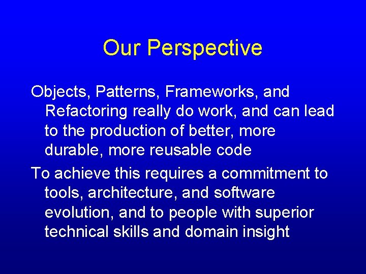 Our Perspective Objects, Patterns, Frameworks, and Refactoring really do work, and can lead to