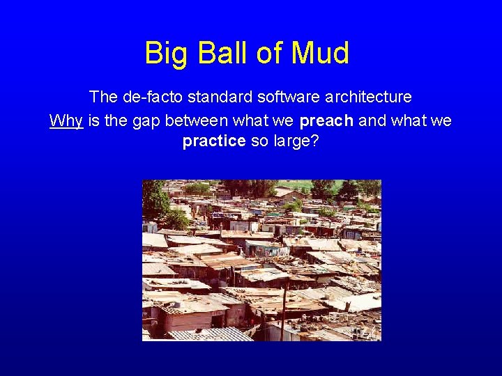 Big Ball of Mud The de-facto standard software architecture Why is the gap between