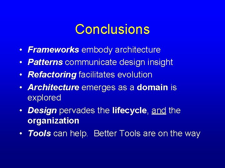 Conclusions • • Frameworks embody architecture Patterns communicate design insight Refactoring facilitates evolution Architecture