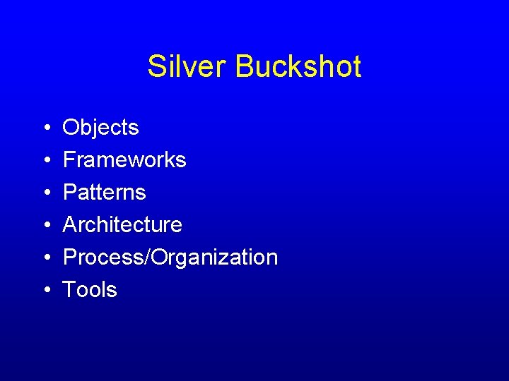 Silver Buckshot • • • Objects Frameworks Patterns Architecture Process/Organization Tools 