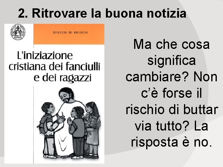 2. Ritrovare la buona notizia Ma che cosa significa cambiare? Non c’è forse il