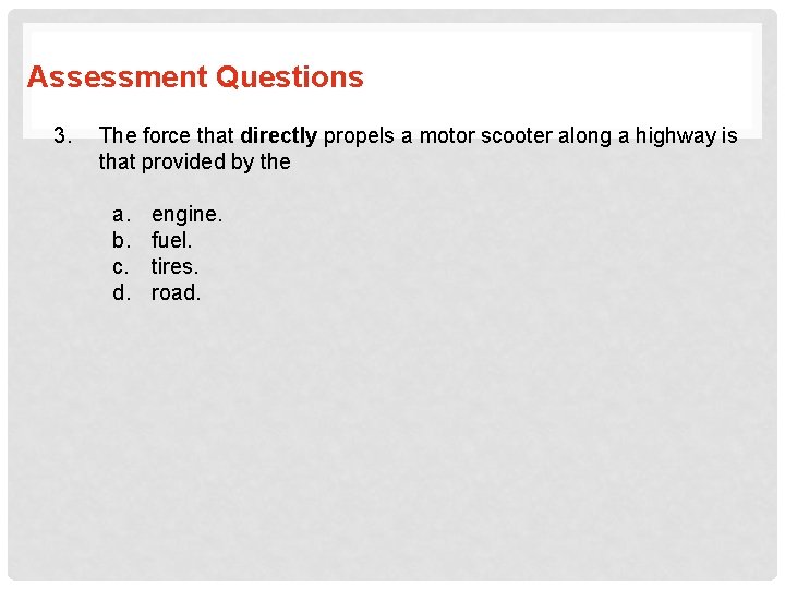 Assessment Questions 3. The force that directly propels a motor scooter along a highway