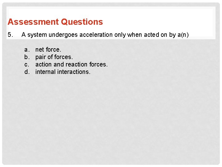 Assessment Questions 5. A system undergoes acceleration only when acted on by a(n) a.