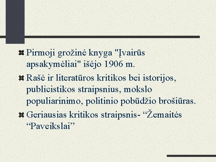 Pirmoji grožinė knyga "Įvairūs apsakymėliai" išėjo 1906 m. Rašė ir literatūros kritikos bei istorijos,