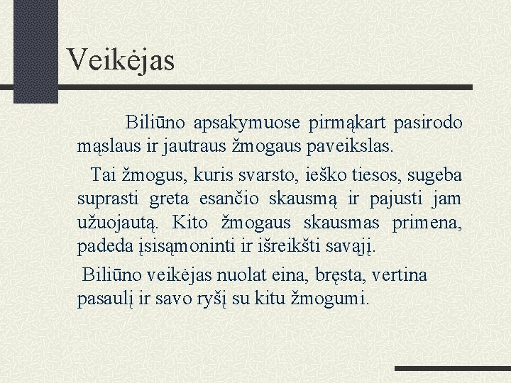 Veikėjas Biliūno apsakymuose pirmąkart pasirodo mąslaus ir jautraus žmogaus paveikslas. Tai žmogus, kuris svarsto,