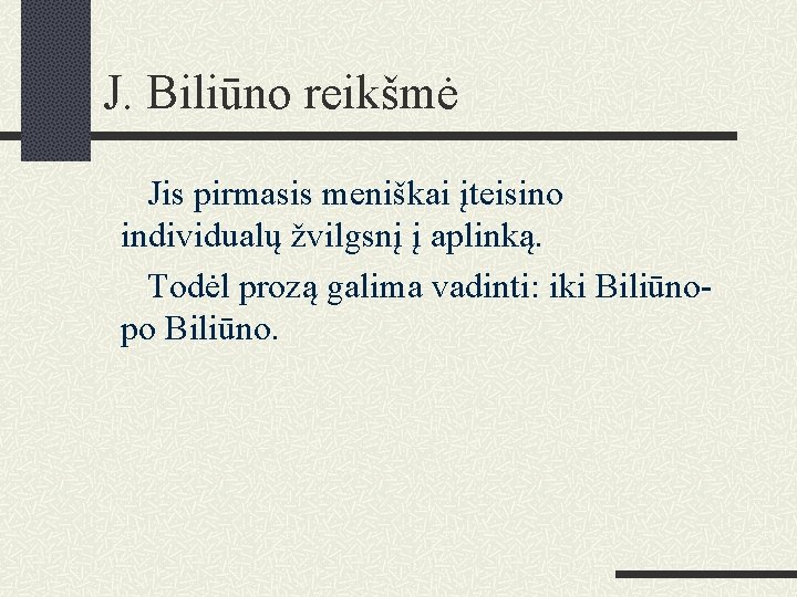 J. Biliūno reikšmė Jis pirmasis meniškai įteisino individualų žvilgsnį į aplinką. Todėl prozą galima