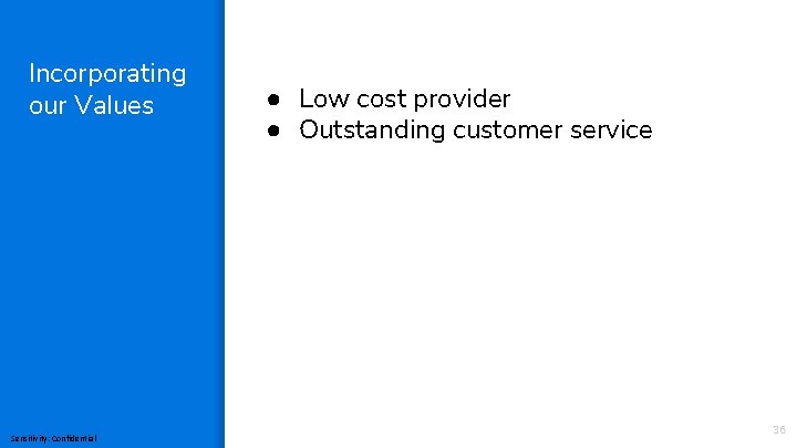 Incorporating our Values Sensitivity: Confidential ● Low cost provider ● Outstanding customer service 36