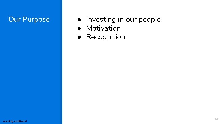 Our Purpose Sensitivity: Confidential ● Investing in our people ● Motivation ● Recognition 44