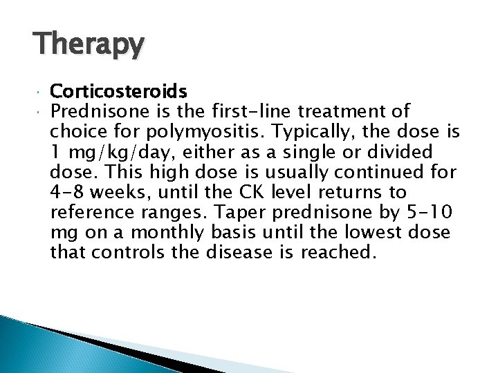 Therapy Corticosteroids Prednisone is the first-line treatment of choice for polymyositis. Typically, the dose