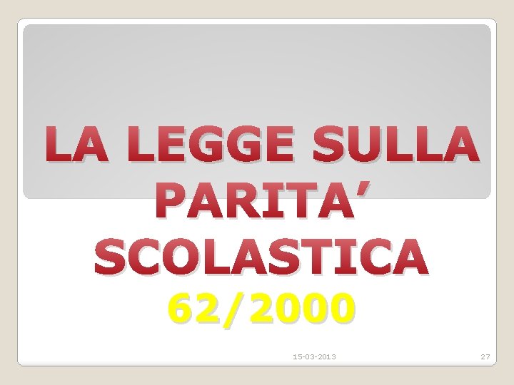 LA LEGGE SULLA PARITA’ SCOLASTICA 62/2000 15 -03 -2013 27 