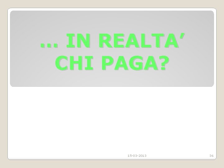 … IN REALTA’ CHI PAGA? 15 -03 -2013 36 