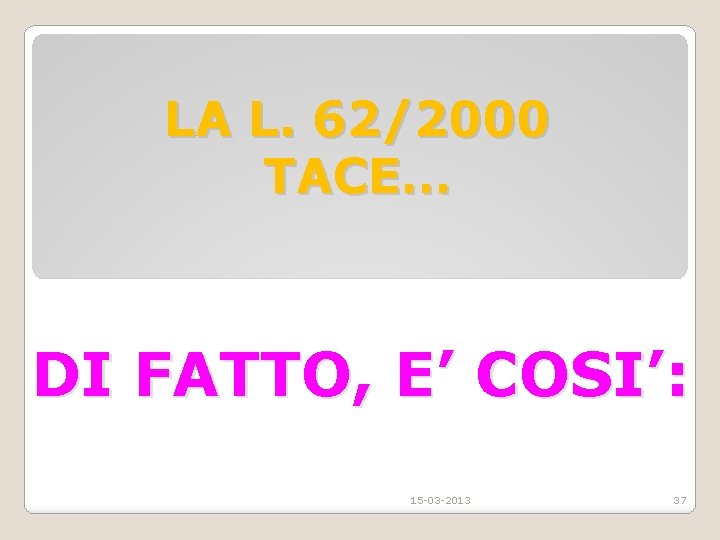 LA L. 62/2000 TACE… DI FATTO, E’ COSI’: 15 -03 -2013 37 