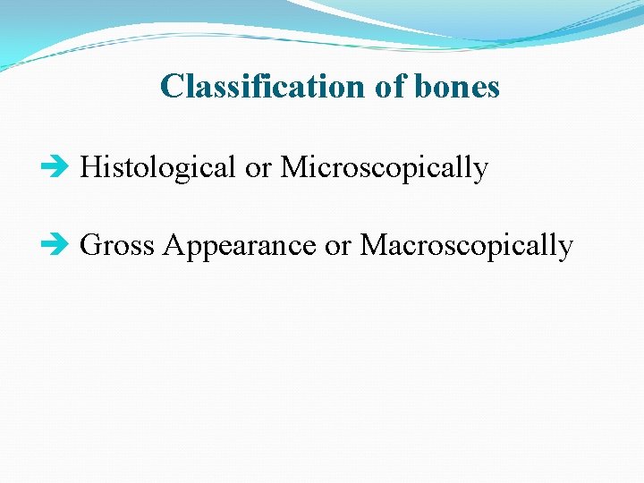 Classification of bones Histological or Microscopically Gross Appearance or Macroscopically 