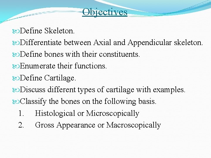 Objectives Define Skeleton. Differentiate between Axial and Appendicular skeleton. Define bones with their constituents.