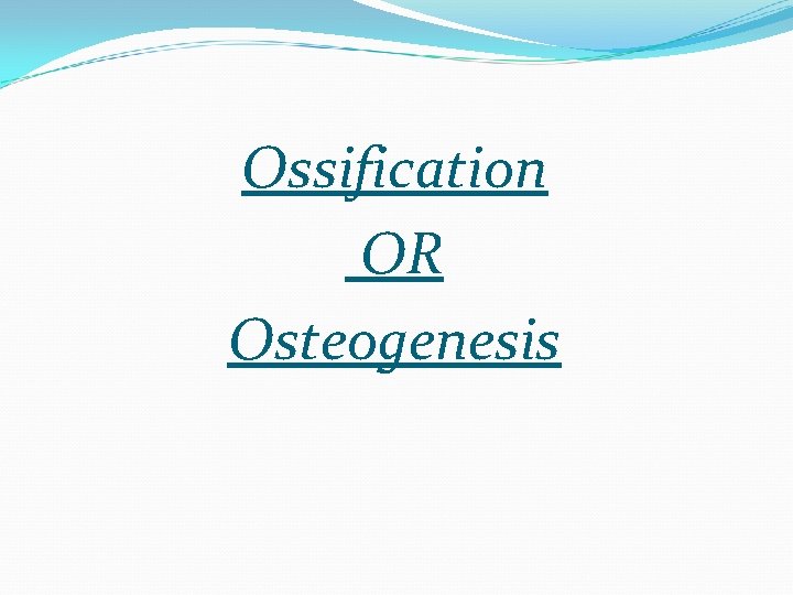 Ossification OR Osteogenesis 